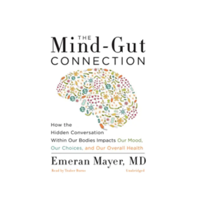 The Mind-Gut Connection: How The Hidden Conversation Within Our Bodies Impacts Our Mood, Our Choices, And Our Overall Health